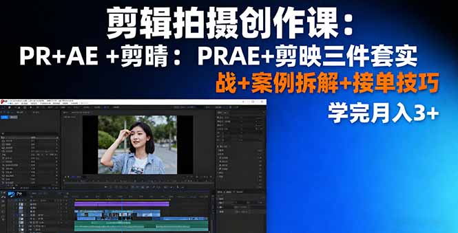 剪辑拍摄创作课：PR+AE+剪映三件套实战+案例拆解+接单技巧，学完月入3+-情久项目网