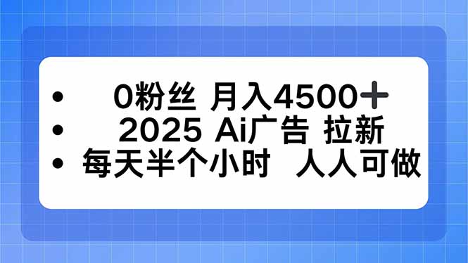 0粉丝 月入4500+，2025AI广告拉新，每天半个小时 人人可做-情久项目网