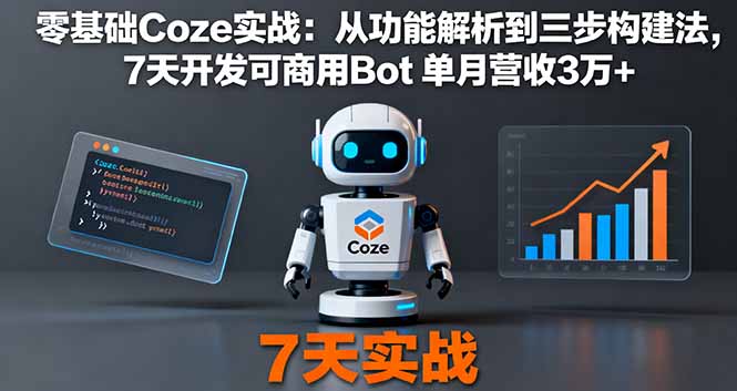 零基础Coze实战：从功能解析到三步构建法，7天开发可商用Bot 单月营收3万+-情久项目网