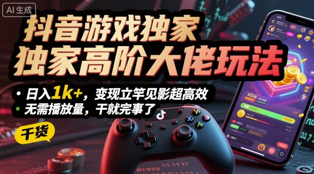 抖音游戏独家高阶大佬玩法，日入1k+，变现立竿见影超高效，无需播放量，干就完事了【揭秘】-情久项目网