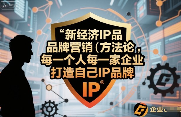 新经济IP品牌营销方法论，每一个人每一家企业都应该打造自己IP品牌-情久项目网