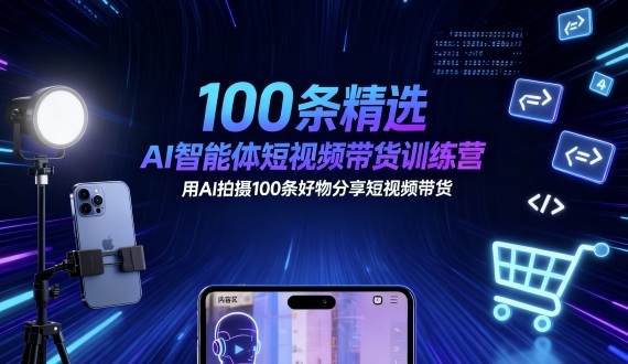 100条精选AI智能体短视频带货训练营，用AI拍摄100条好物分享短视频带货-情久项目网