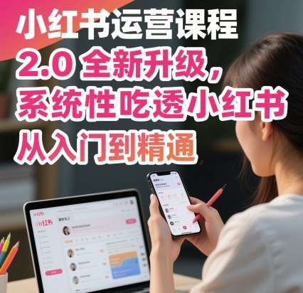 小红书运营课程2.0全新升级，从入门到精通，系统性吃透小红书-情久项目网
