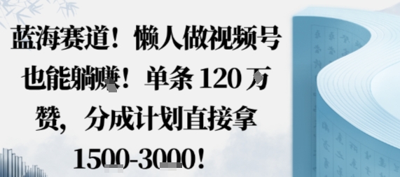 蓝海赛道，懒人做视频号也能躺挣，单条120W赞，分成计划直接拿1.5k，不用拍不用剪-情久项目网