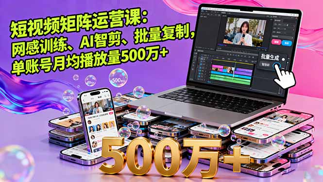 短视频矩阵运营课：网感训练、AI智剪、批量复制，单账号月均播放量500万+-情久项目网