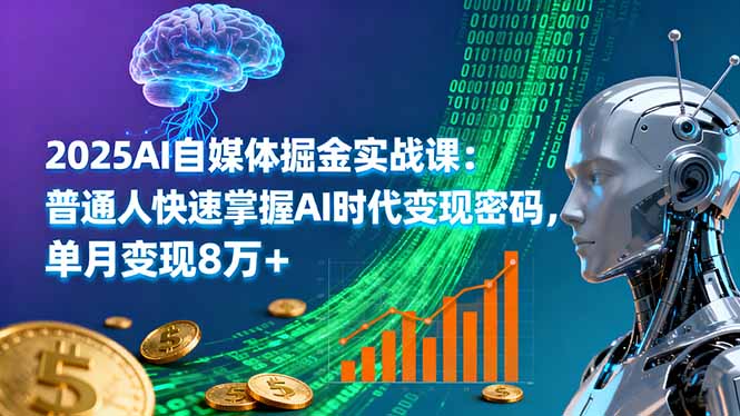 2025AI自媒体掘金实战课：普通人快速掌握AI时代变现密码，单月变现8万+-情久项目网