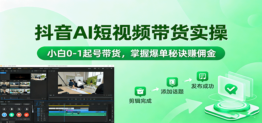 抖音AI短视频带货实操，小白0-1起号带货，掌握爆单秘诀赚佣金-情久项目网