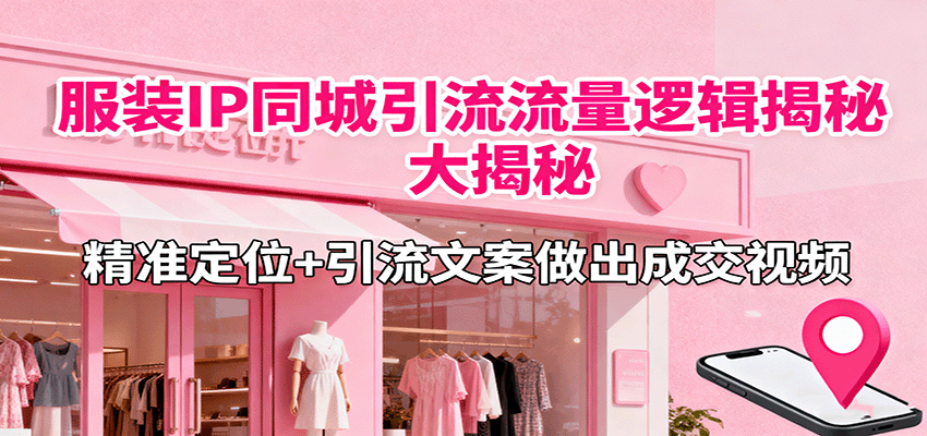 服装IP同城引流流量逻辑大揭秘，精准定位+引流文案做出成交视频-情久项目网