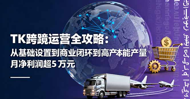 TK跨境运营全攻略：从基础设置到商业闭环到低成本量产，月净利润超5万美元-情久项目网