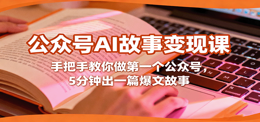 公众号AI故事变现课，手把手教你做第一个公众号，5分钟出一篇爆文故事-情久项目网
