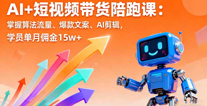 AI+短视频带货陪跑课：掌握算法流量、爆款文案、AI剪辑，学员单月佣金15w+-情久项目网