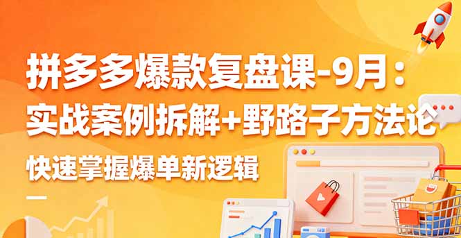 拼多多爆款复盘课-9月：实战案例拆解+野路子方法论，快速掌握爆单新逻辑-情久项目网