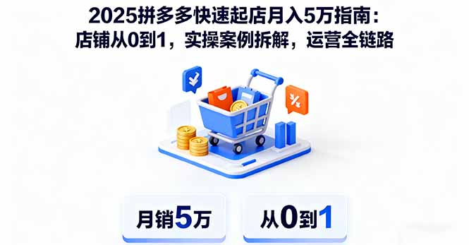 2025拼多多快速起店月入5万指南：店铺从0到1，实操案例拆解，运营全链路-情久项目网