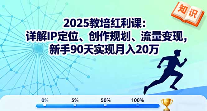 2025教培红利课：详解IP定位、创作规划、流量变现，新手90天实现月入20万-情久项目网