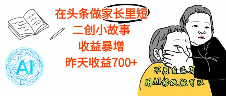 【劲爆】在头条做家长里短二创小故事，收益暴增，这个月我已经赚了1.5W+-情久项目网