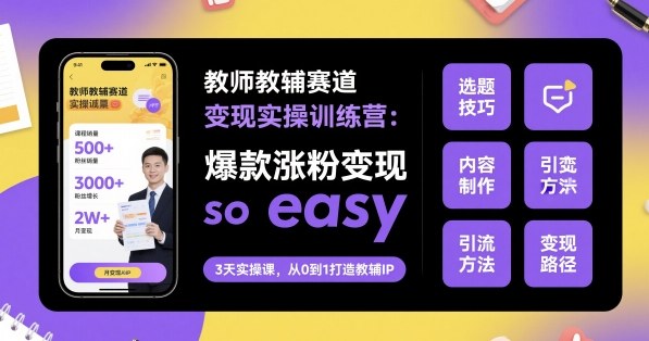 教师教辅赛道变现实操训练营，爆款涨粉变现so easy-情久项目网