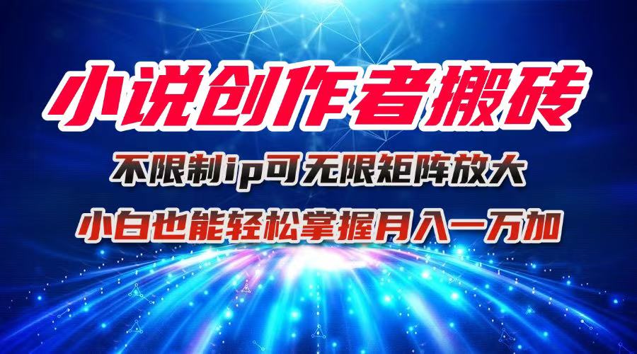 小说创作者搬砖玩法，不限制IP简单无脑 可矩阵无限放大小白也能实现轻...-情久项目网
