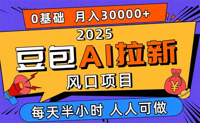 2025豆包AI拉新风口项目，0粉0基础月入3W+，新手小白轻松学会-情久项目网