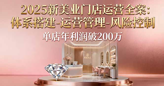 2025新美业门店运营全案：体系搭建-运营管理-风险控制，单店年利润破200万-情久项目网