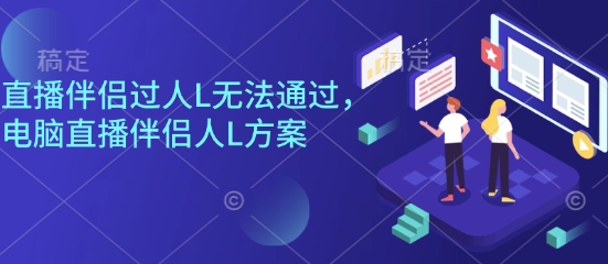 直播伴侣过人L无法通过，电脑直播伴侣人L方案，自测-情久项目网