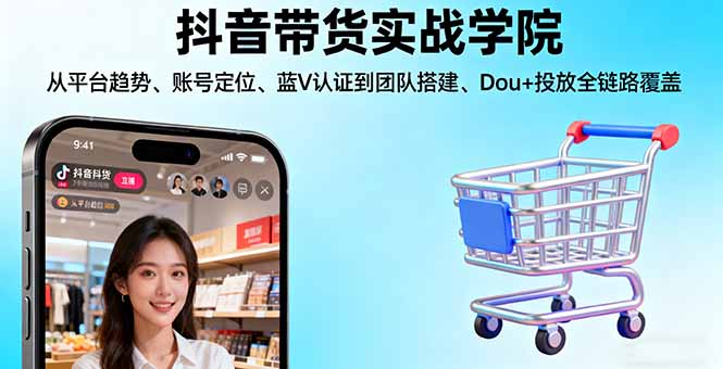 抖音带货实战学院:从平台趋势/账号定位/蓝V认证到团队搭建/Dou+投放全链路-情久项目网