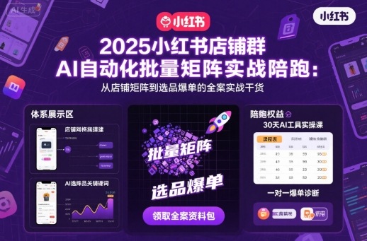 2025小红书店铺群AI自动化批量矩阵实战陪跑，从店铺矩阵到选品爆单的全案实战干货-情久项目网