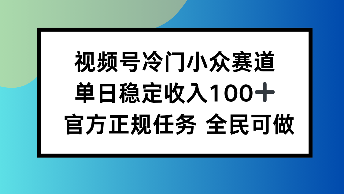 视频号小众赛道，单日稳定收入100+，适合所有人-情久项目网