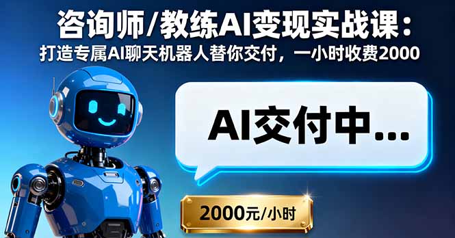 咨询师/教练AI变现实战课：打造专属AI聊天机器人替你交付，一小时收费2000-情久项目网