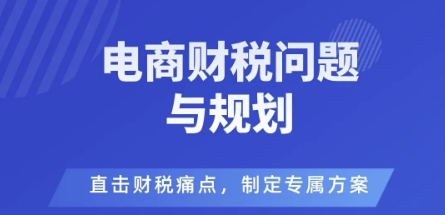 电商企业财税风险与规避，直击财税痛点，制定专属方案-情久项目网