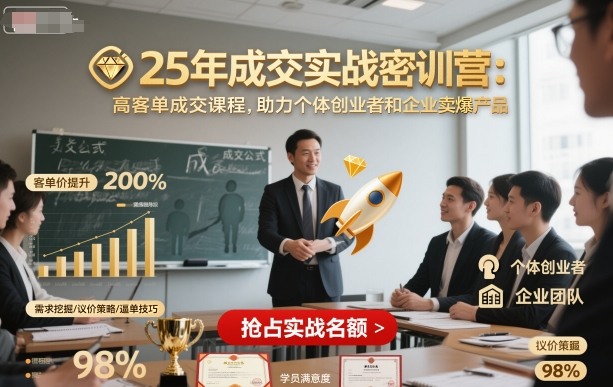 25年成交实战密训营，高客单成交课程，助力个体创业者和企业卖爆产品-情久项目网