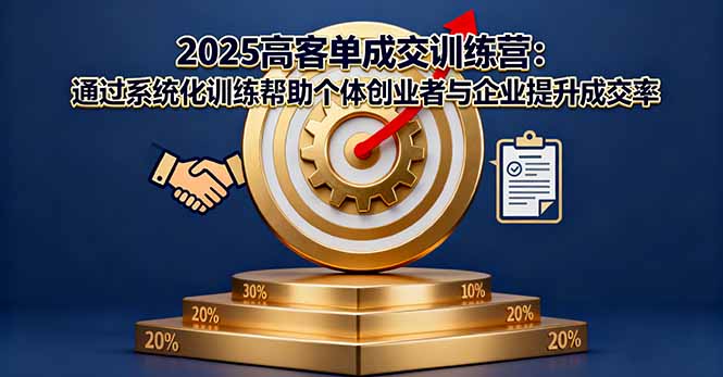 2025高客单成交训练营：通过系统化训练帮助个体创业者与企业提升成交率-情久项目网