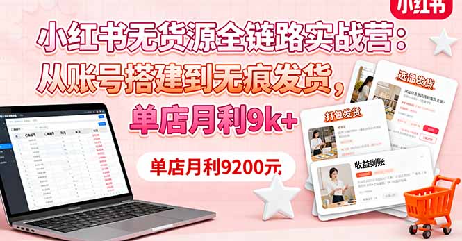 小红书无货源全链路实战营：从账号搭建到无痕发货，单店月利9k+-情久项目网