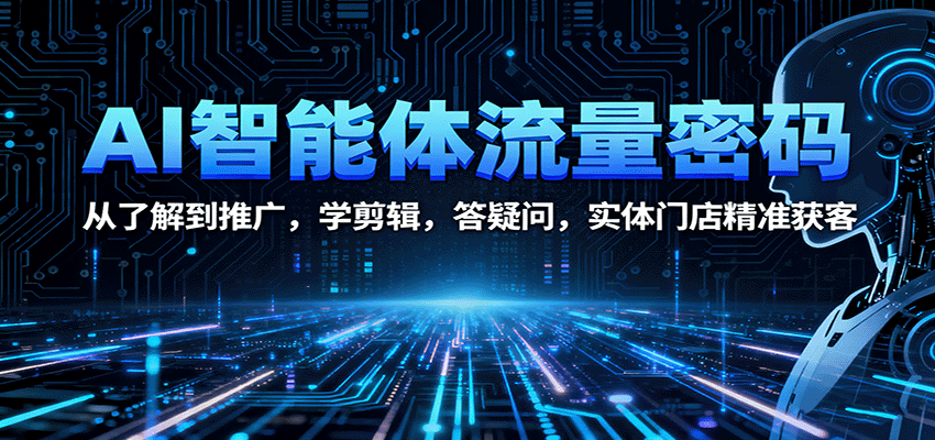 AI智能体流量密码：从了解到推广，学剪辑，答疑问，实体门店精准获客-情久项目网