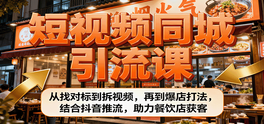 短视频同城引流课：从找对标到拆视频，再到爆店打法，结合抖音推流，助力餐饮店获客-情久项目网