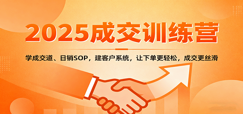 2025成交实战训练营:学成交道、日销SOP,建客户系统,让下单更轻松,成交更丝滑-情久项目网