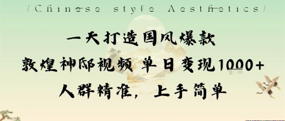 一天打造国风爆款敦煌神邸视频单日变现1k+人群精准，上手简单-情久项目网