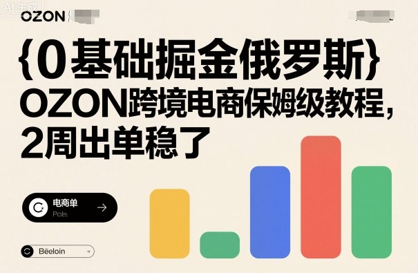 0基础掘金俄罗斯，OZON跨境电商保姆级教程，2周出单稳了-情久项目网