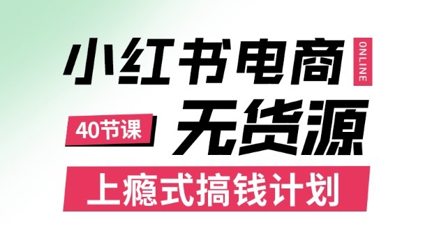 小红书无货源电商课程，上瘾式搞钱计划，不论月薪3k还是3W都应该学的賺钱技巧-情久项目网