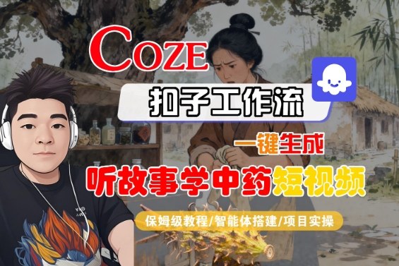 Coze扣子智能体工作流一键生成“听故事学中药“短视频，全流程保姆级教学-情久项目网