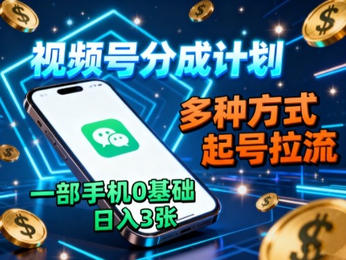 视频号分成计划，多种方式起号拉流，一部手机0基础日入3张-情久项目网