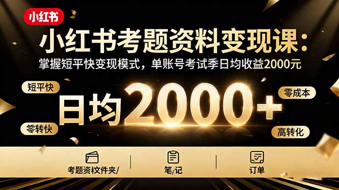 小红书考题资料变现课：掌握短平快变现模式，单账号考试季日均收益2000元-情久项目网