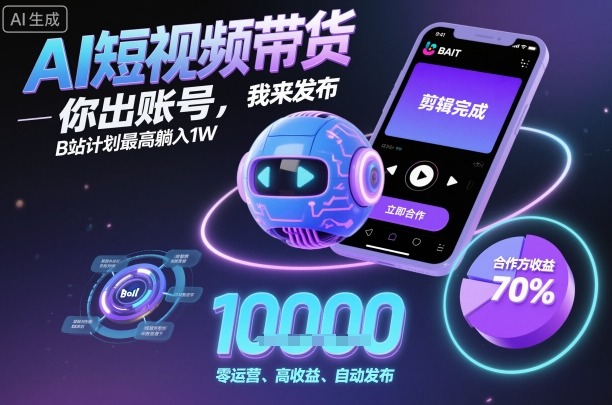 AI短视频带货，你出账号，我来发布，B站计划最高躺入1W【揭秘】-情久项目网