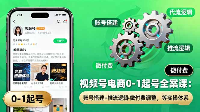 视频号电商0-1起号全案课：账号搭建+推流逻辑+微付费调整，等实操体系-情久项目网