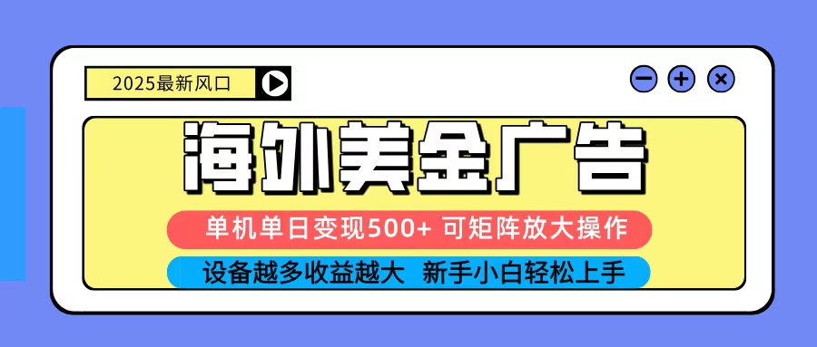 2025吃肉海外美金广告，单机单日变现500+，矩阵可无限放大，新手小白轻松上手-情久项目网