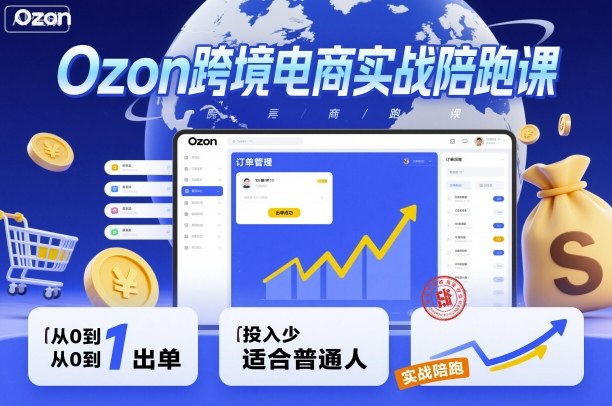 Ozon跨境电商实战陪跑课，教你从0到1出单，投入少适合普通人-情久项目网