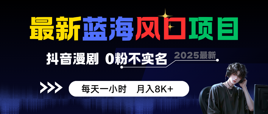 最新蓝海风口项目，抖音漫剧，0粉不实名 每天一小时，月入8K+-情久项目网