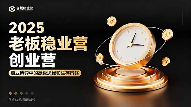 2025老板稳赚创业营：商业博弈中高级思维和生存策略，帮助创业者快速盈利-情久项目网