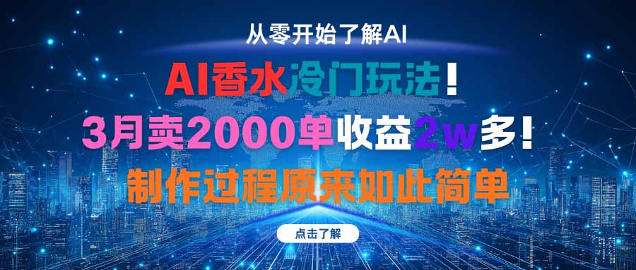 AI香水冷门玩法！3月卖2000单收益2w多！制作过程原来如此简单-情久项目网