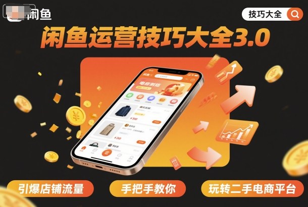 闲鱼运营技巧大全3.0，引爆店铺流量，手把手教你玩转二手电商平台-情久项目网