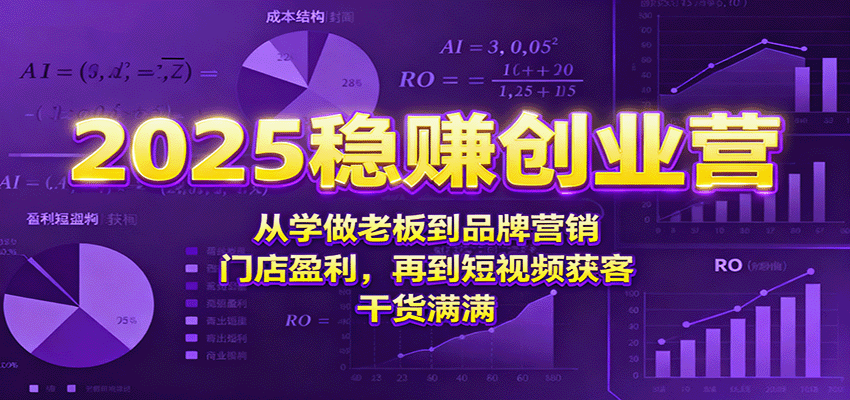 2025稳赚创业营：从学做老板到品牌营销、门店盈利，再到短视频获客，干货满满-情久项目网